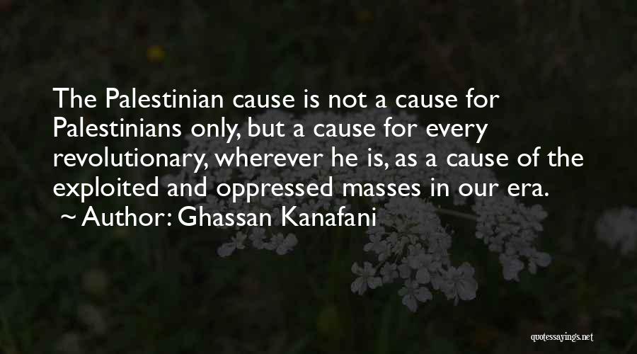 Ghassan Kanafani Quotes: The Palestinian Cause Is Not A Cause For Palestinians Only, But A Cause For Every Revolutionary, Wherever He Is, As