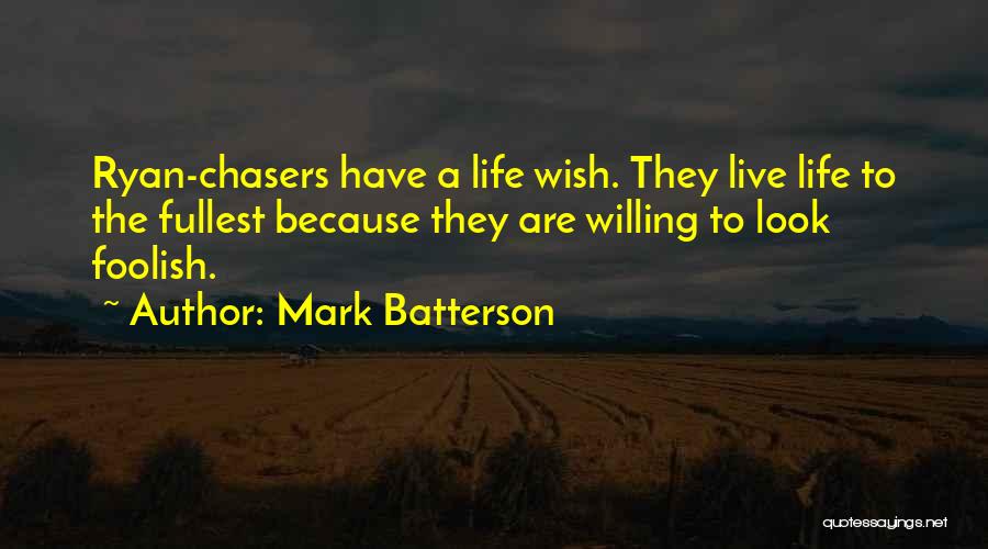 Mark Batterson Quotes: Ryan-chasers Have A Life Wish. They Live Life To The Fullest Because They Are Willing To Look Foolish.