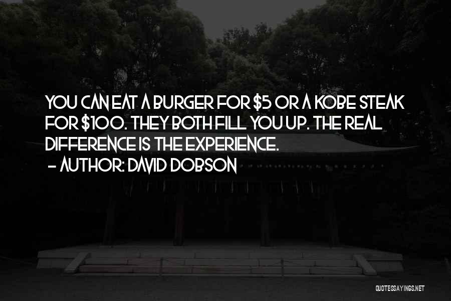 David Dobson Quotes: You Can Eat A Burger For $5 Or A Kobe Steak For $100. They Both Fill You Up. The Real