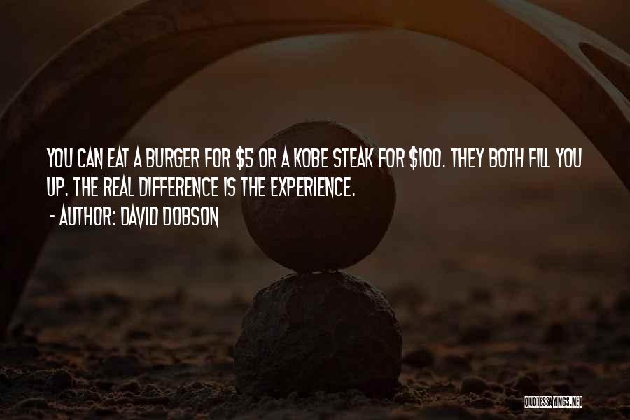 David Dobson Quotes: You Can Eat A Burger For $5 Or A Kobe Steak For $100. They Both Fill You Up. The Real