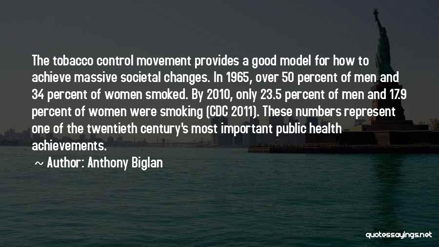 Anthony Biglan Quotes: The Tobacco Control Movement Provides A Good Model For How To Achieve Massive Societal Changes. In 1965, Over 50 Percent