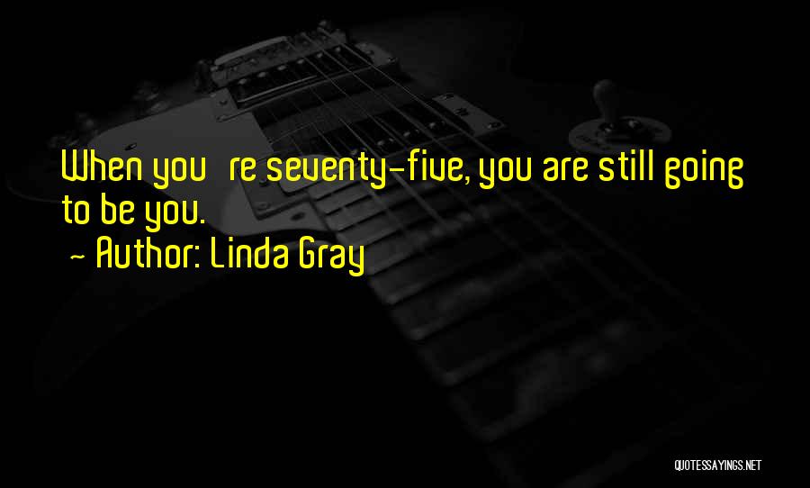 Linda Gray Quotes: When You're Seventy-five, You Are Still Going To Be You.
