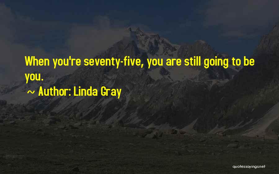 Linda Gray Quotes: When You're Seventy-five, You Are Still Going To Be You.