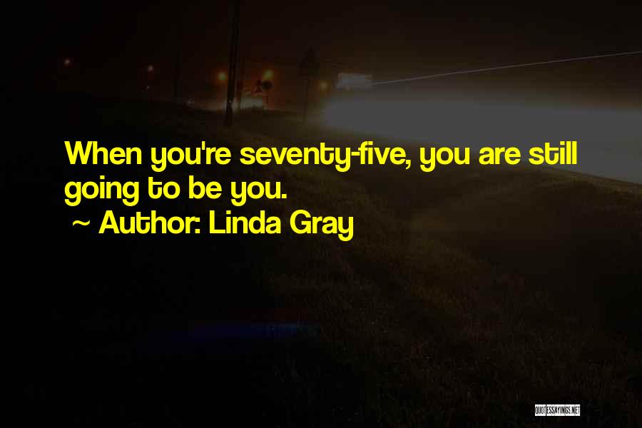 Linda Gray Quotes: When You're Seventy-five, You Are Still Going To Be You.