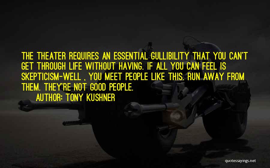 Tony Kushner Quotes: The Theater Requires An Essential Gullibility That You Can't Get Through Life Without Having. If All You Can Feel Is