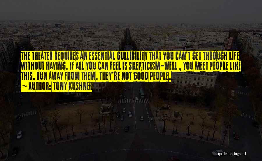 Tony Kushner Quotes: The Theater Requires An Essential Gullibility That You Can't Get Through Life Without Having. If All You Can Feel Is