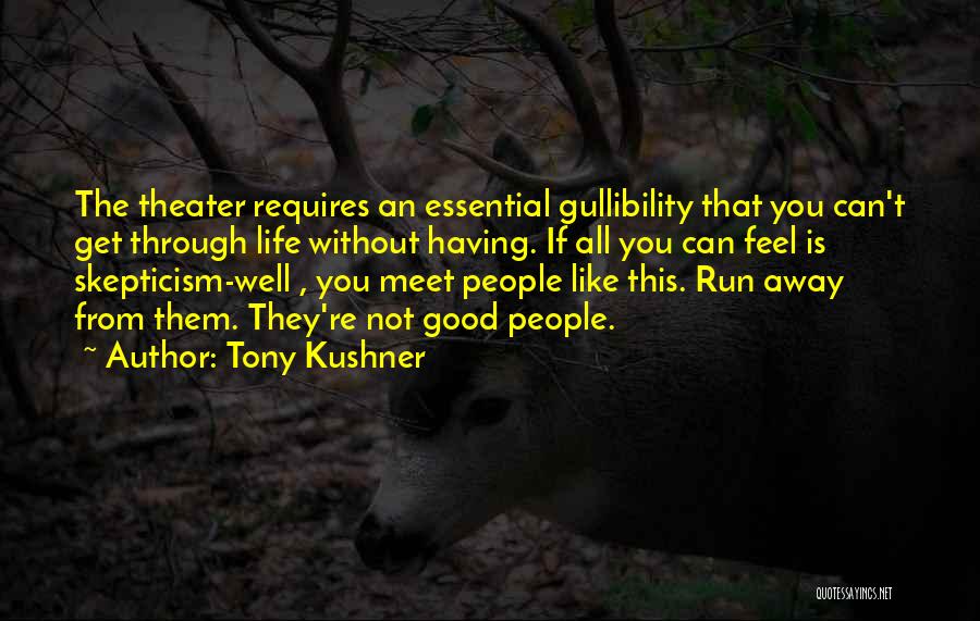 Tony Kushner Quotes: The Theater Requires An Essential Gullibility That You Can't Get Through Life Without Having. If All You Can Feel Is