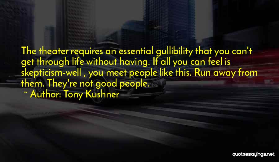 Tony Kushner Quotes: The Theater Requires An Essential Gullibility That You Can't Get Through Life Without Having. If All You Can Feel Is