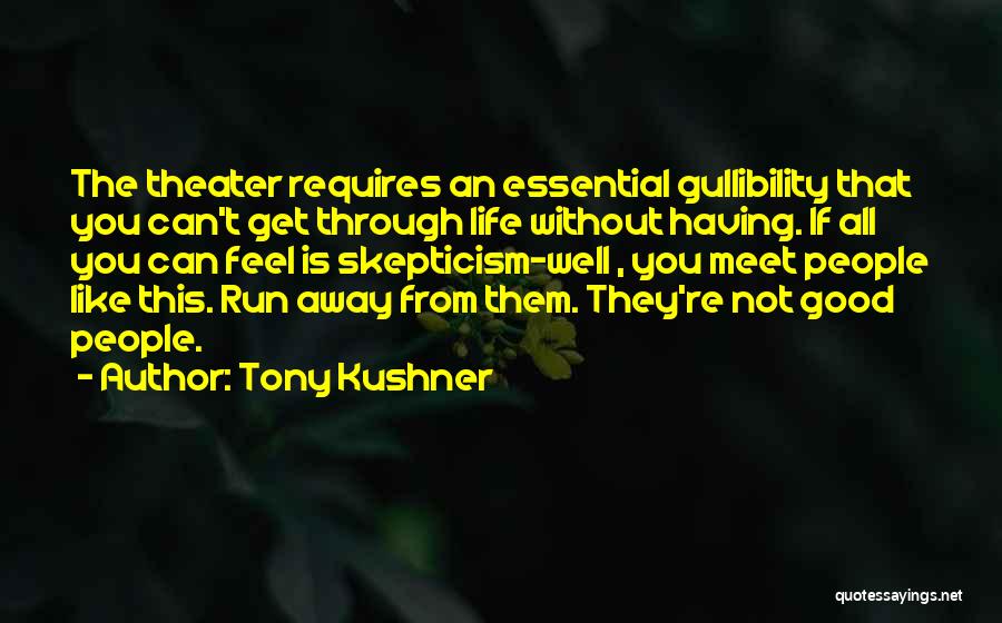 Tony Kushner Quotes: The Theater Requires An Essential Gullibility That You Can't Get Through Life Without Having. If All You Can Feel Is