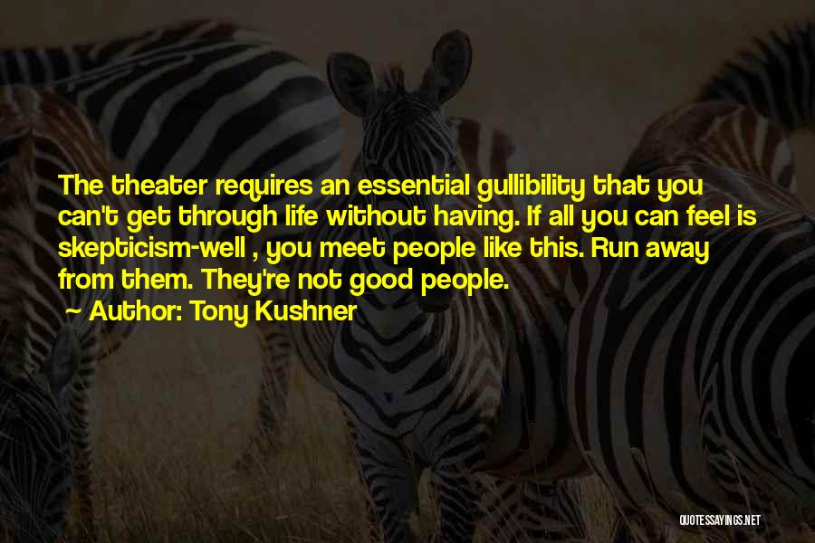 Tony Kushner Quotes: The Theater Requires An Essential Gullibility That You Can't Get Through Life Without Having. If All You Can Feel Is