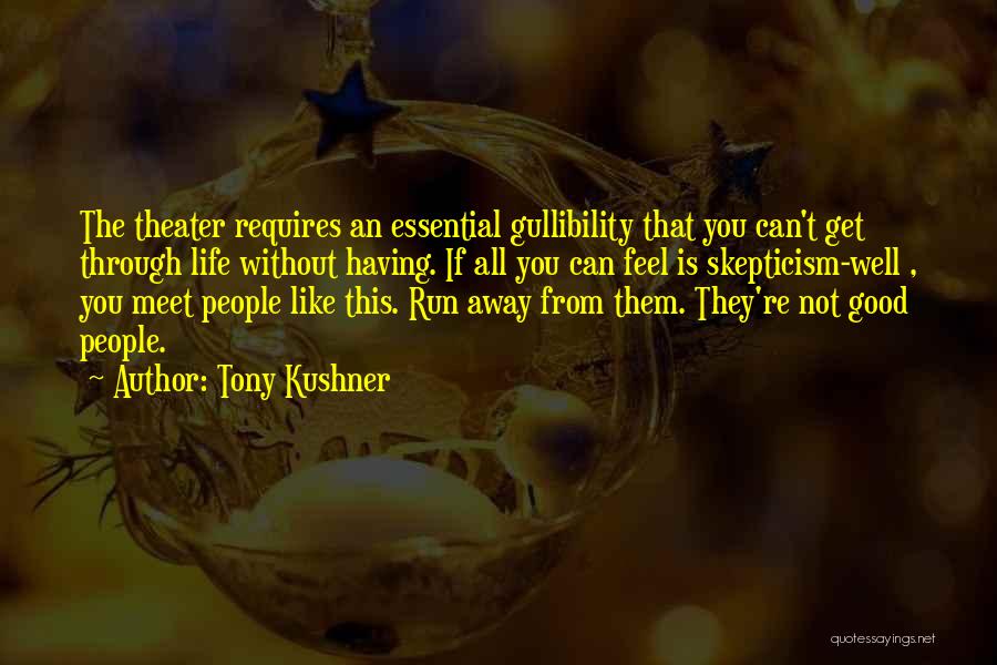 Tony Kushner Quotes: The Theater Requires An Essential Gullibility That You Can't Get Through Life Without Having. If All You Can Feel Is