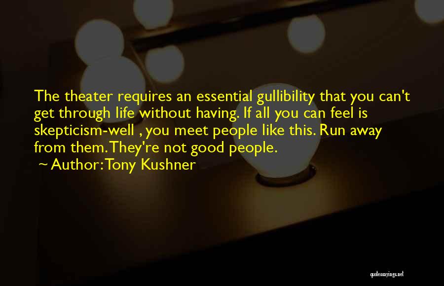 Tony Kushner Quotes: The Theater Requires An Essential Gullibility That You Can't Get Through Life Without Having. If All You Can Feel Is