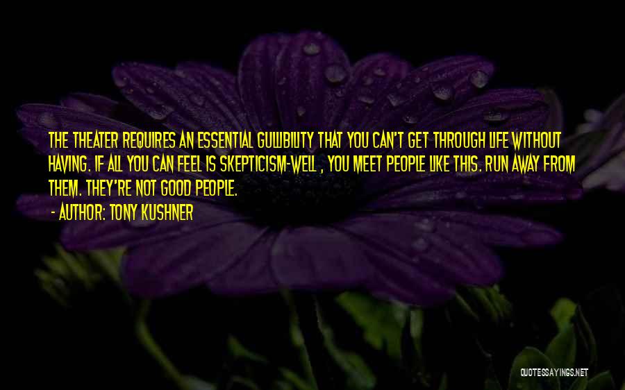 Tony Kushner Quotes: The Theater Requires An Essential Gullibility That You Can't Get Through Life Without Having. If All You Can Feel Is
