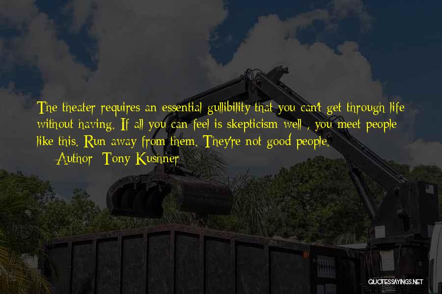 Tony Kushner Quotes: The Theater Requires An Essential Gullibility That You Can't Get Through Life Without Having. If All You Can Feel Is