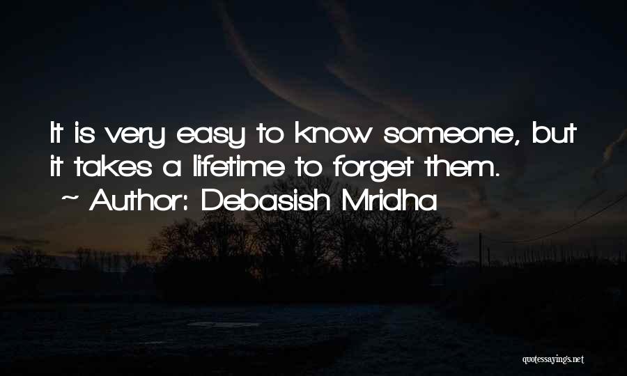 Debasish Mridha Quotes: It Is Very Easy To Know Someone, But It Takes A Lifetime To Forget Them.