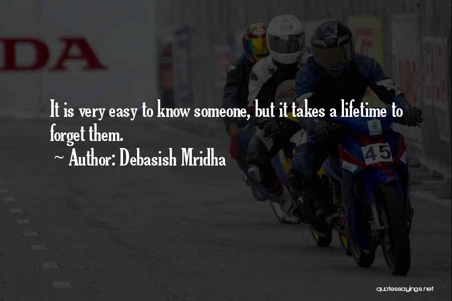 Debasish Mridha Quotes: It Is Very Easy To Know Someone, But It Takes A Lifetime To Forget Them.