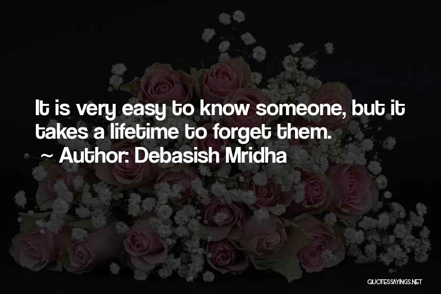 Debasish Mridha Quotes: It Is Very Easy To Know Someone, But It Takes A Lifetime To Forget Them.