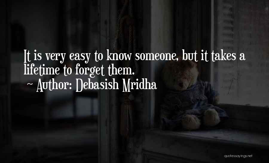 Debasish Mridha Quotes: It Is Very Easy To Know Someone, But It Takes A Lifetime To Forget Them.