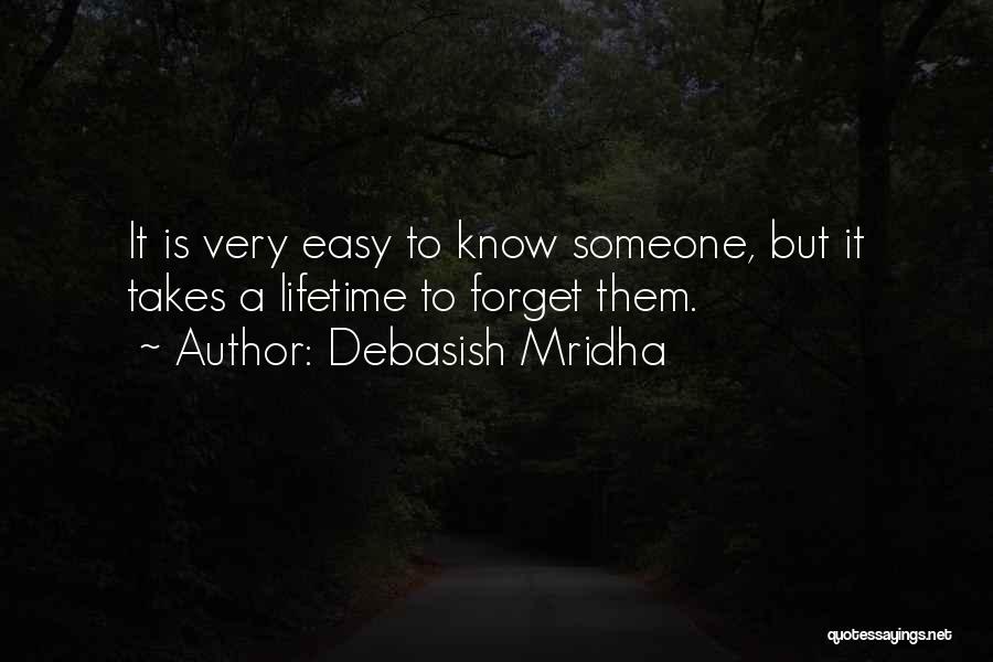 Debasish Mridha Quotes: It Is Very Easy To Know Someone, But It Takes A Lifetime To Forget Them.