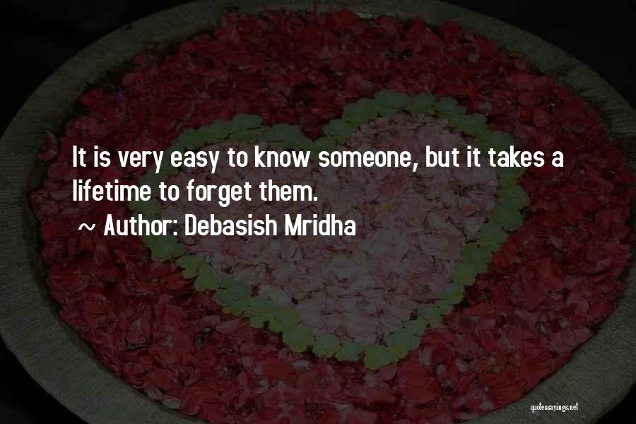 Debasish Mridha Quotes: It Is Very Easy To Know Someone, But It Takes A Lifetime To Forget Them.