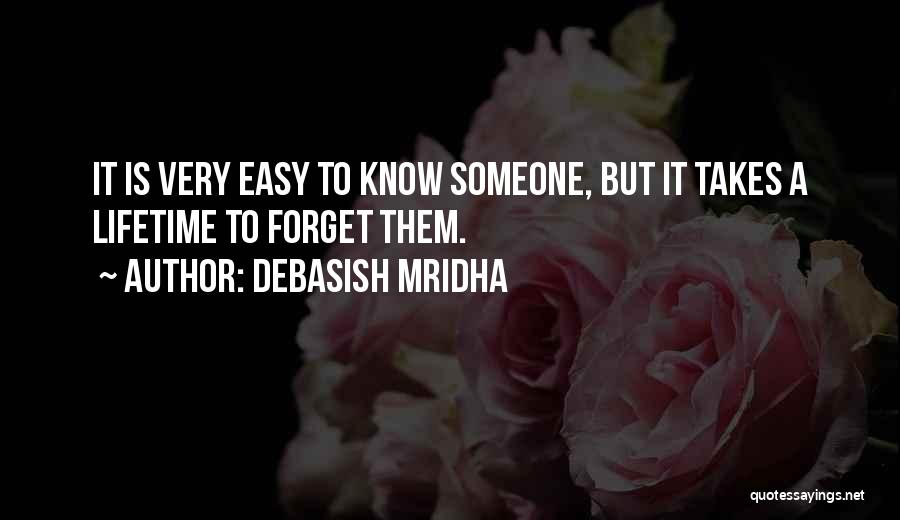 Debasish Mridha Quotes: It Is Very Easy To Know Someone, But It Takes A Lifetime To Forget Them.