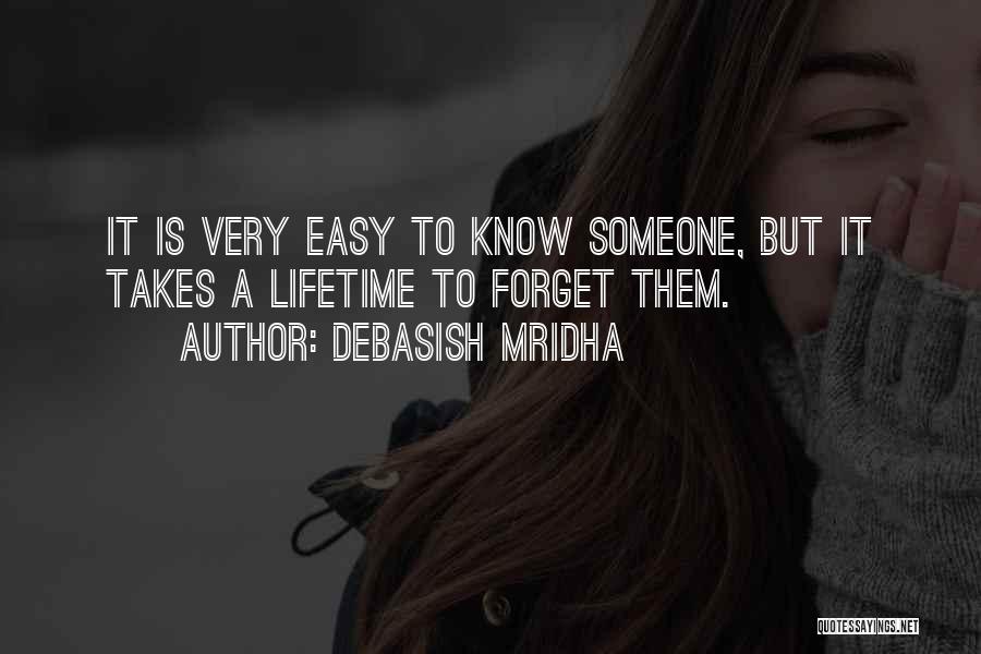 Debasish Mridha Quotes: It Is Very Easy To Know Someone, But It Takes A Lifetime To Forget Them.