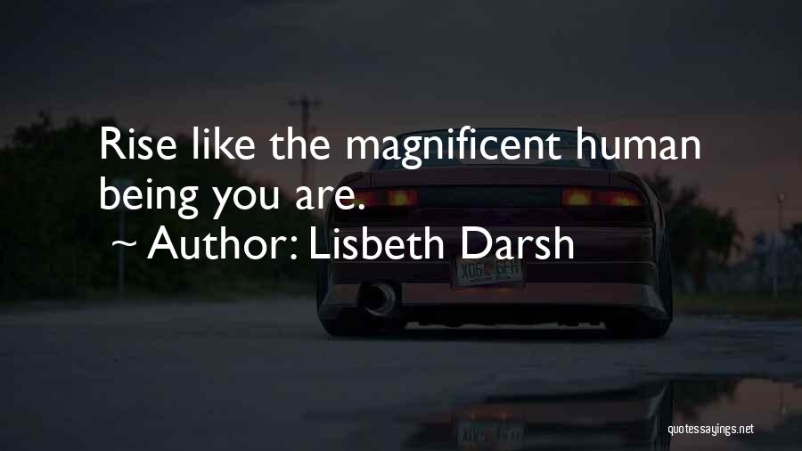 Lisbeth Darsh Quotes: Rise Like The Magnificent Human Being You Are.