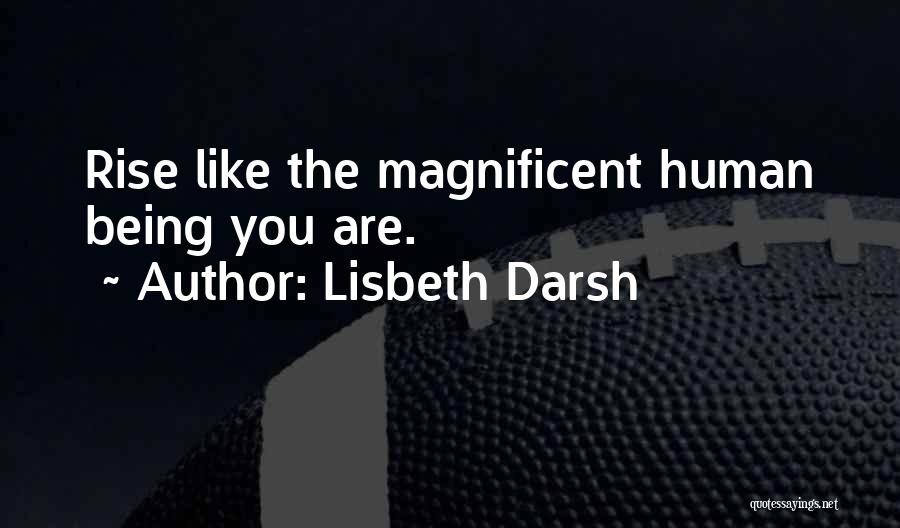 Lisbeth Darsh Quotes: Rise Like The Magnificent Human Being You Are.