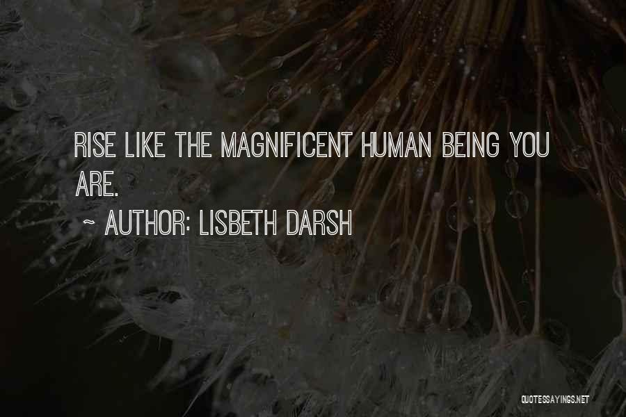 Lisbeth Darsh Quotes: Rise Like The Magnificent Human Being You Are.