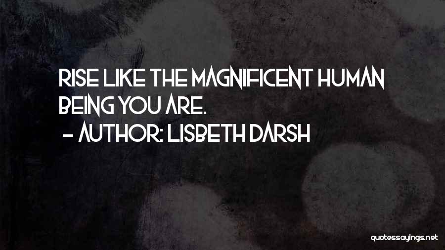 Lisbeth Darsh Quotes: Rise Like The Magnificent Human Being You Are.