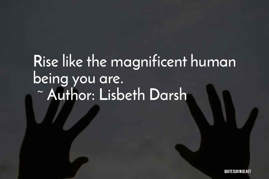 Lisbeth Darsh Quotes: Rise Like The Magnificent Human Being You Are.