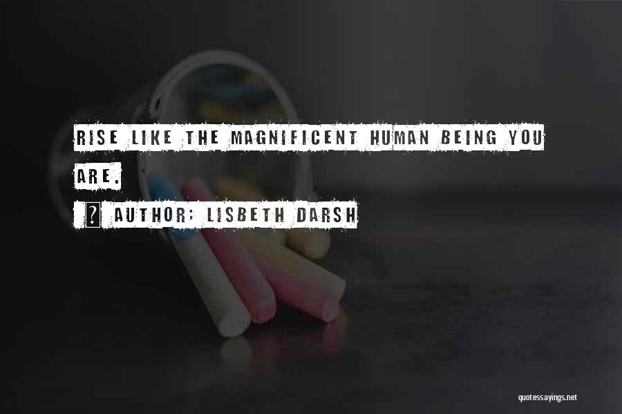 Lisbeth Darsh Quotes: Rise Like The Magnificent Human Being You Are.