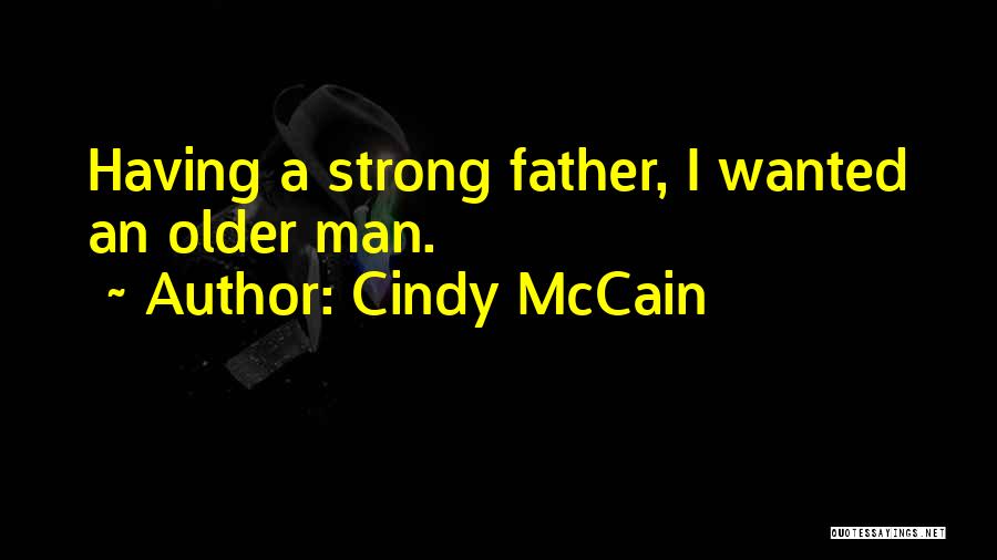 Cindy McCain Quotes: Having A Strong Father, I Wanted An Older Man.