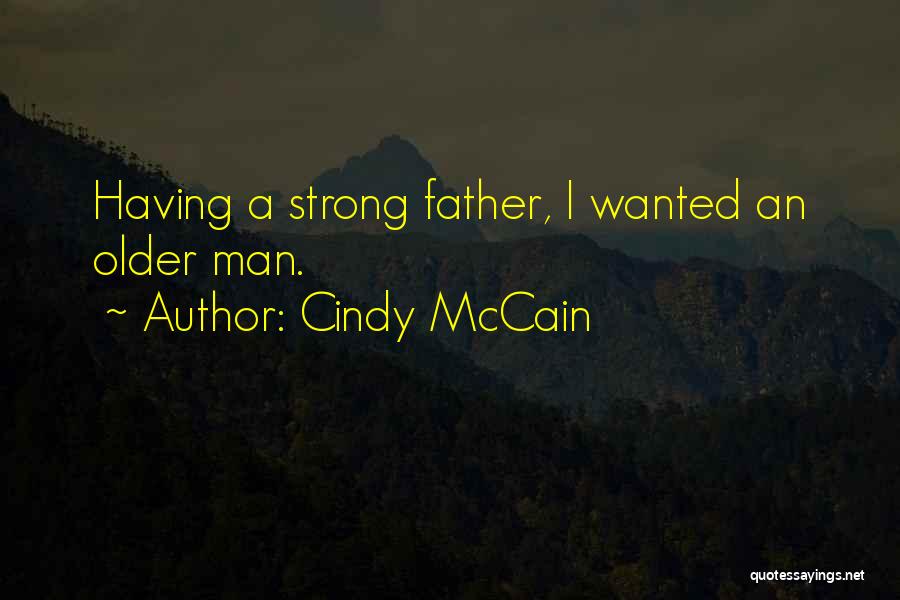 Cindy McCain Quotes: Having A Strong Father, I Wanted An Older Man.