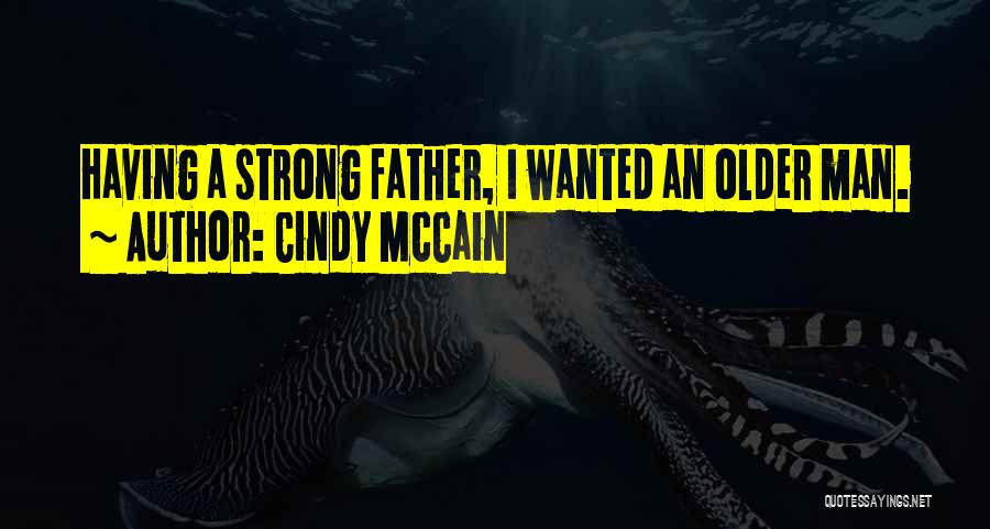 Cindy McCain Quotes: Having A Strong Father, I Wanted An Older Man.