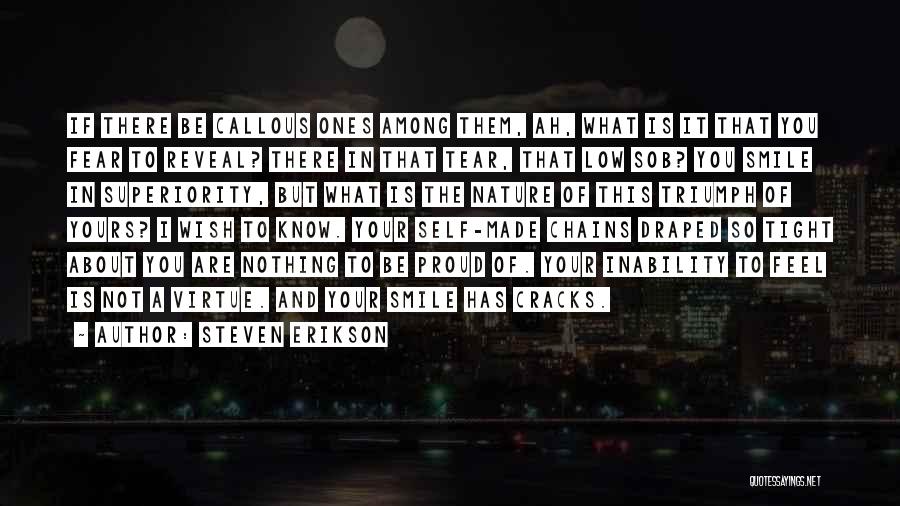 Steven Erikson Quotes: If There Be Callous Ones Among Them, Ah, What Is It That You Fear To Reveal? There In That Tear,