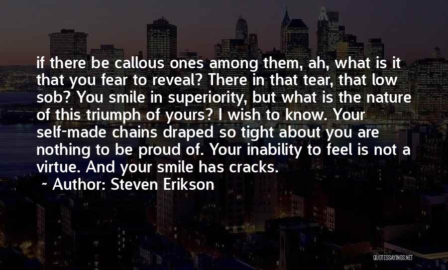 Steven Erikson Quotes: If There Be Callous Ones Among Them, Ah, What Is It That You Fear To Reveal? There In That Tear,