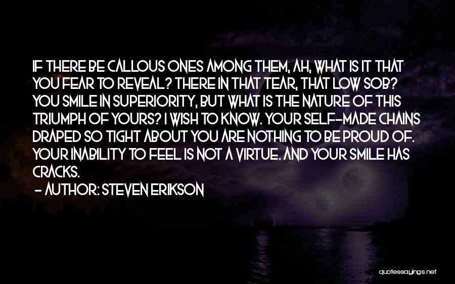 Steven Erikson Quotes: If There Be Callous Ones Among Them, Ah, What Is It That You Fear To Reveal? There In That Tear,