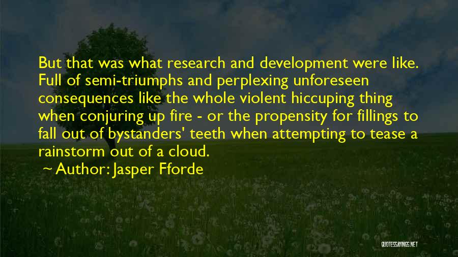 Jasper Fforde Quotes: But That Was What Research And Development Were Like. Full Of Semi-triumphs And Perplexing Unforeseen Consequences Like The Whole Violent