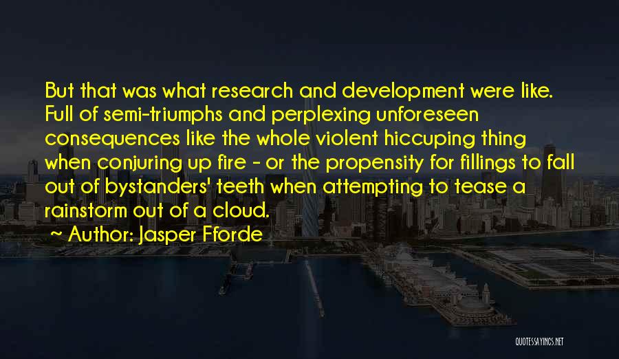 Jasper Fforde Quotes: But That Was What Research And Development Were Like. Full Of Semi-triumphs And Perplexing Unforeseen Consequences Like The Whole Violent