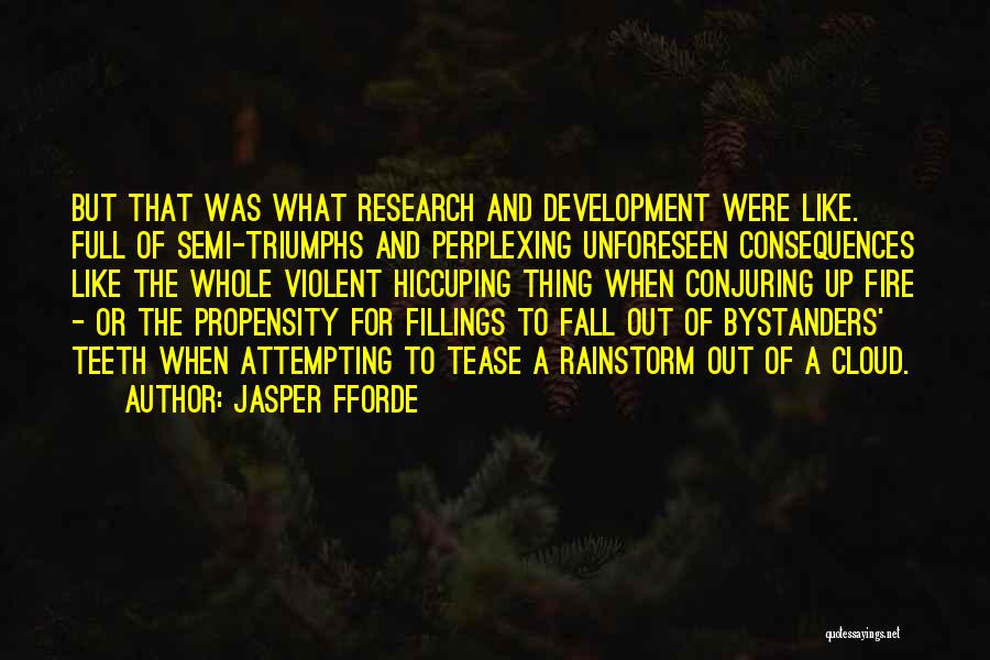 Jasper Fforde Quotes: But That Was What Research And Development Were Like. Full Of Semi-triumphs And Perplexing Unforeseen Consequences Like The Whole Violent