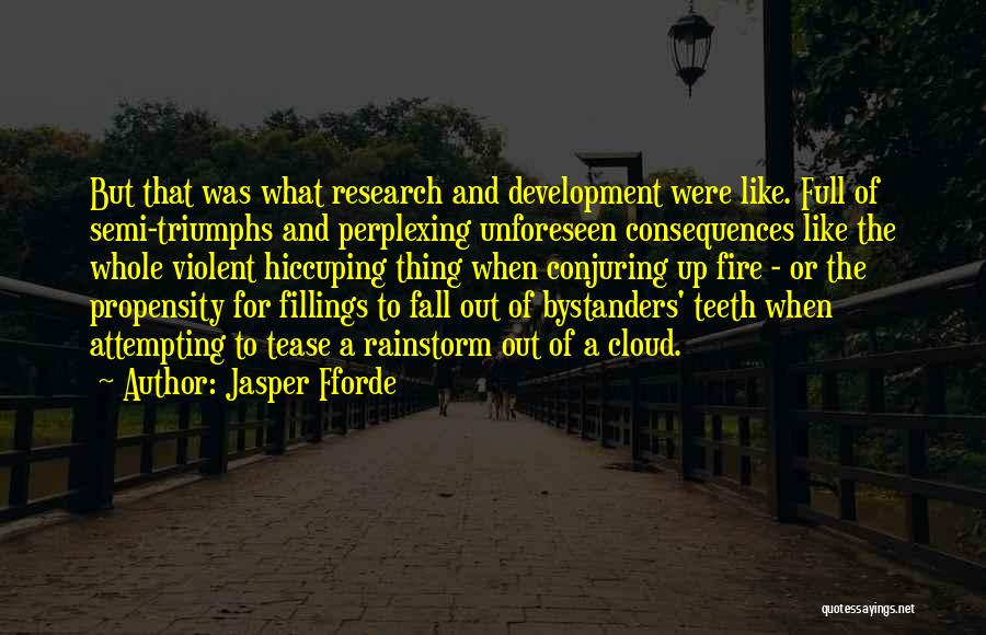 Jasper Fforde Quotes: But That Was What Research And Development Were Like. Full Of Semi-triumphs And Perplexing Unforeseen Consequences Like The Whole Violent