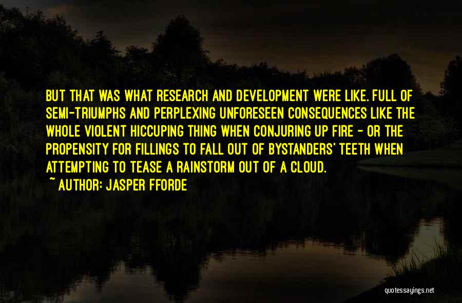 Jasper Fforde Quotes: But That Was What Research And Development Were Like. Full Of Semi-triumphs And Perplexing Unforeseen Consequences Like The Whole Violent