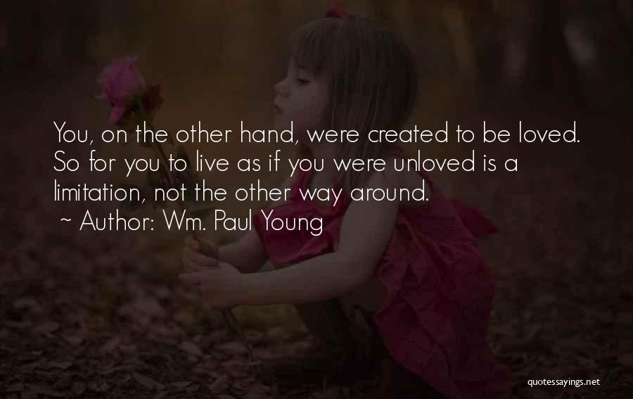 Wm. Paul Young Quotes: You, On The Other Hand, Were Created To Be Loved. So For You To Live As If You Were Unloved