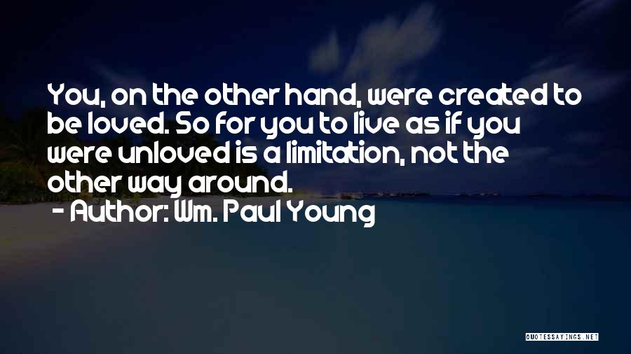 Wm. Paul Young Quotes: You, On The Other Hand, Were Created To Be Loved. So For You To Live As If You Were Unloved