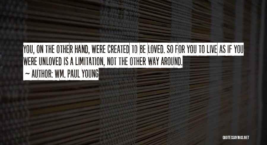 Wm. Paul Young Quotes: You, On The Other Hand, Were Created To Be Loved. So For You To Live As If You Were Unloved