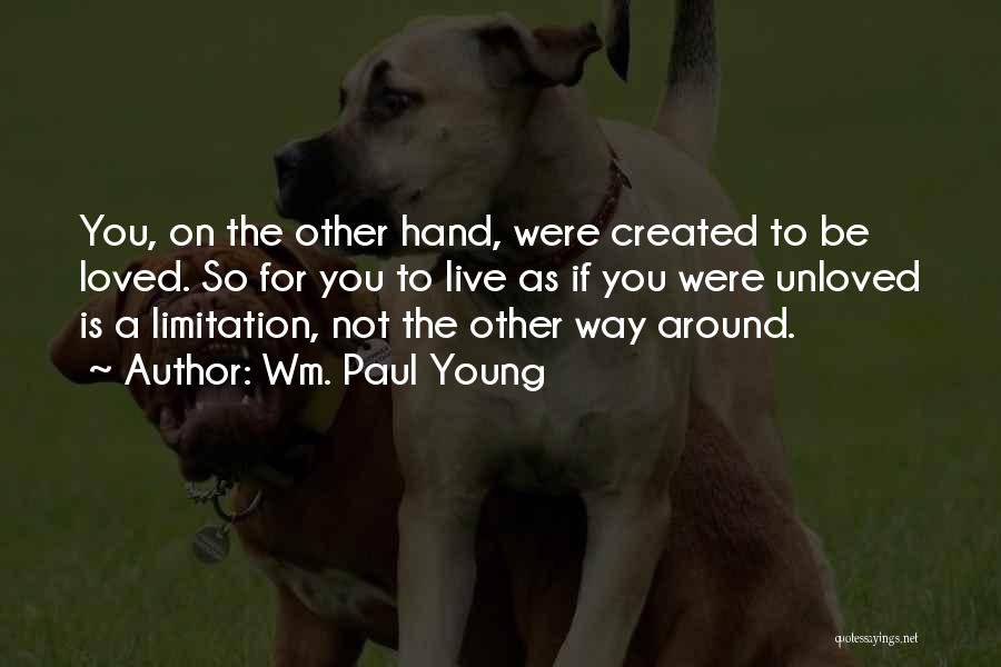 Wm. Paul Young Quotes: You, On The Other Hand, Were Created To Be Loved. So For You To Live As If You Were Unloved