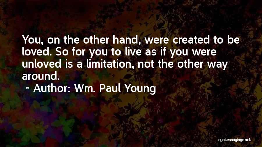 Wm. Paul Young Quotes: You, On The Other Hand, Were Created To Be Loved. So For You To Live As If You Were Unloved