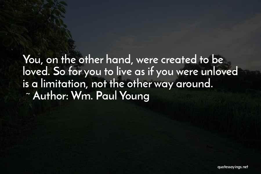Wm. Paul Young Quotes: You, On The Other Hand, Were Created To Be Loved. So For You To Live As If You Were Unloved
