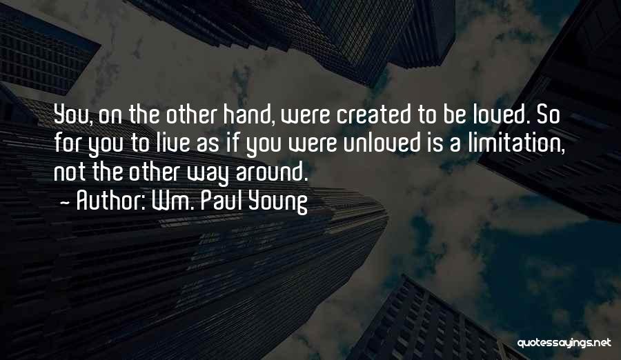 Wm. Paul Young Quotes: You, On The Other Hand, Were Created To Be Loved. So For You To Live As If You Were Unloved